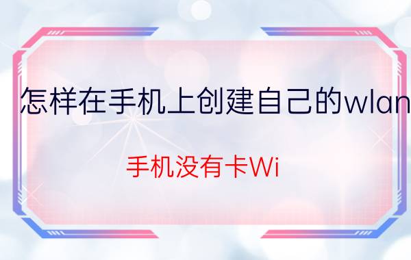 怎样在手机上创建自己的wlan 手机没有卡Wi